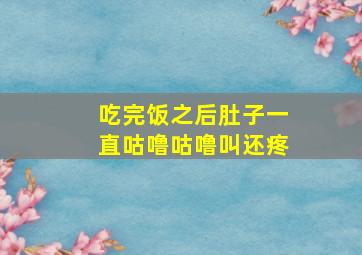 吃完饭之后肚子一直咕噜咕噜叫还疼