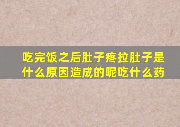 吃完饭之后肚子疼拉肚子是什么原因造成的呢吃什么药