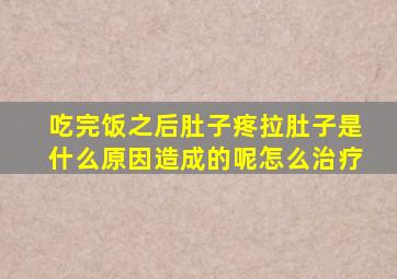 吃完饭之后肚子疼拉肚子是什么原因造成的呢怎么治疗