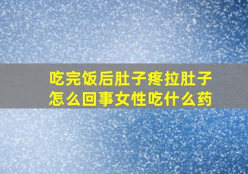 吃完饭后肚子疼拉肚子怎么回事女性吃什么药