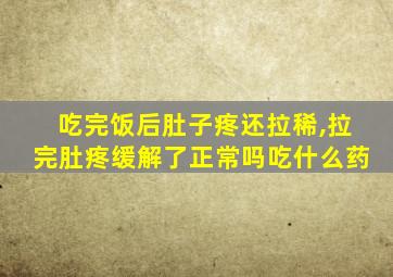 吃完饭后肚子疼还拉稀,拉完肚疼缓解了正常吗吃什么药