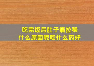 吃完饭后肚子痛拉稀什么原因呢吃什么药好