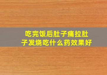 吃完饭后肚子痛拉肚子发烧吃什么药效果好