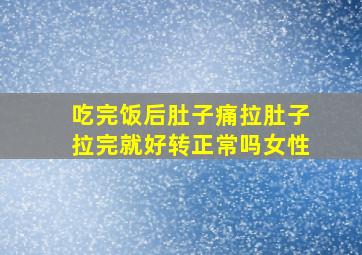 吃完饭后肚子痛拉肚子拉完就好转正常吗女性