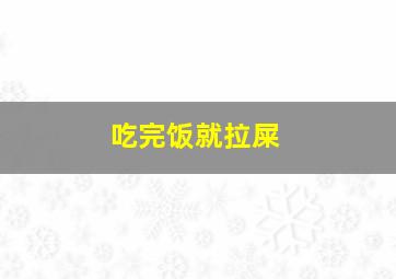 吃完饭就拉屎