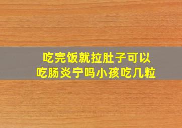 吃完饭就拉肚子可以吃肠炎宁吗小孩吃几粒