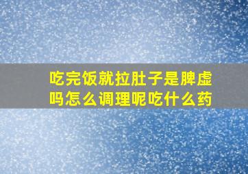 吃完饭就拉肚子是脾虚吗怎么调理呢吃什么药