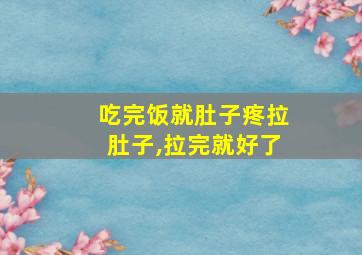 吃完饭就肚子疼拉肚子,拉完就好了