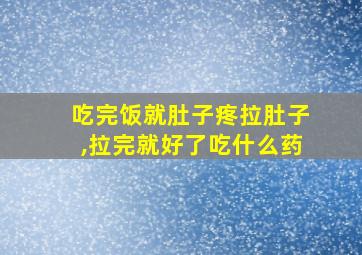 吃完饭就肚子疼拉肚子,拉完就好了吃什么药