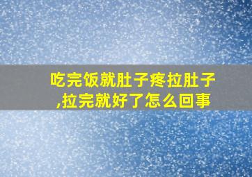 吃完饭就肚子疼拉肚子,拉完就好了怎么回事