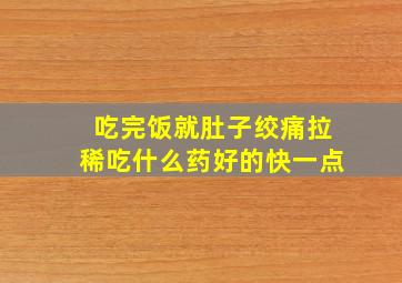 吃完饭就肚子绞痛拉稀吃什么药好的快一点