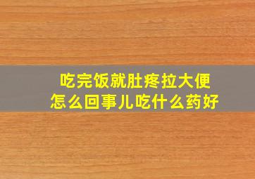 吃完饭就肚疼拉大便怎么回事儿吃什么药好