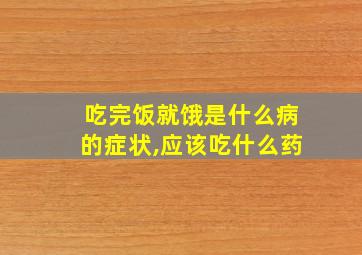 吃完饭就饿是什么病的症状,应该吃什么药