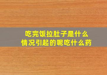 吃完饭拉肚子是什么情况引起的呢吃什么药