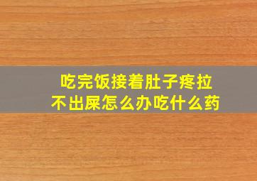 吃完饭接着肚子疼拉不出屎怎么办吃什么药