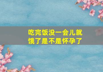 吃完饭没一会儿就饿了是不是怀孕了