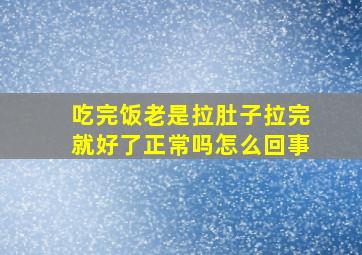 吃完饭老是拉肚子拉完就好了正常吗怎么回事