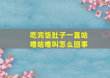 吃完饭肚子一直咕噜咕噜叫怎么回事