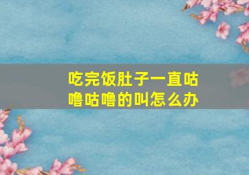 吃完饭肚子一直咕噜咕噜的叫怎么办