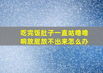 吃完饭肚子一直咕噜噜响放屁放不出来怎么办