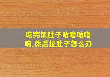 吃完饭肚子咕噜咕噜响,然后拉肚子怎么办