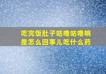 吃完饭肚子咕噜咕噜响是怎么回事儿吃什么药