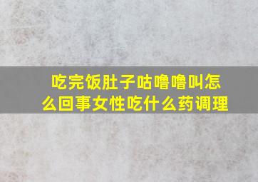 吃完饭肚子咕噜噜叫怎么回事女性吃什么药调理