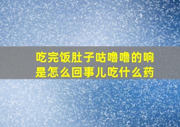 吃完饭肚子咕噜噜的响是怎么回事儿吃什么药