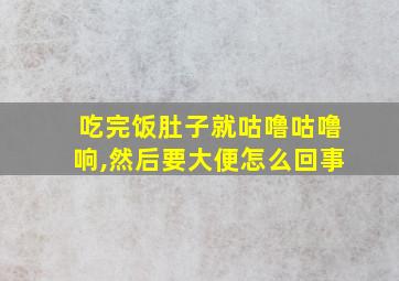 吃完饭肚子就咕噜咕噜响,然后要大便怎么回事