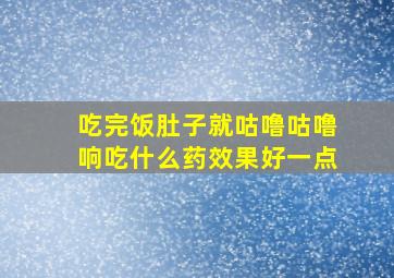 吃完饭肚子就咕噜咕噜响吃什么药效果好一点