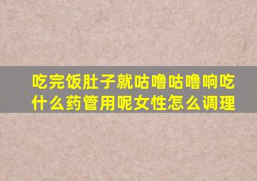 吃完饭肚子就咕噜咕噜响吃什么药管用呢女性怎么调理