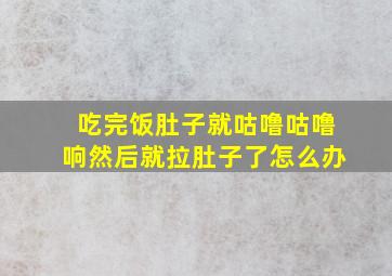 吃完饭肚子就咕噜咕噜响然后就拉肚子了怎么办