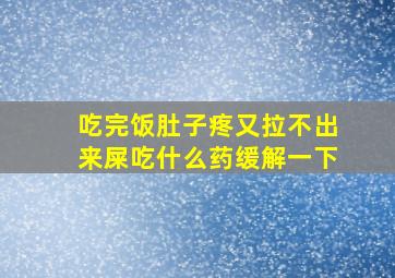 吃完饭肚子疼又拉不出来屎吃什么药缓解一下