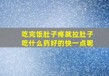 吃完饭肚子疼就拉肚子吃什么药好的快一点呢