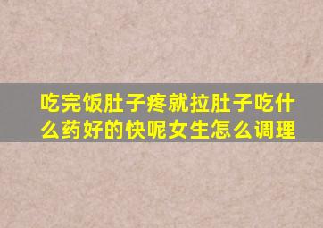 吃完饭肚子疼就拉肚子吃什么药好的快呢女生怎么调理