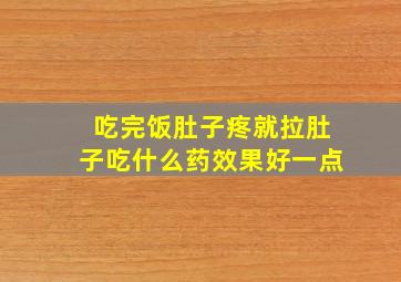 吃完饭肚子疼就拉肚子吃什么药效果好一点