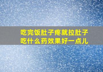 吃完饭肚子疼就拉肚子吃什么药效果好一点儿