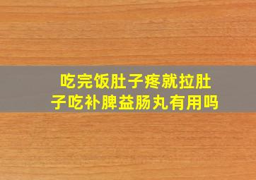 吃完饭肚子疼就拉肚子吃补脾益肠丸有用吗