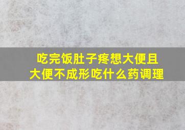 吃完饭肚子疼想大便且大便不成形吃什么药调理