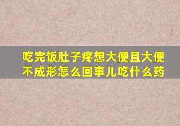 吃完饭肚子疼想大便且大便不成形怎么回事儿吃什么药