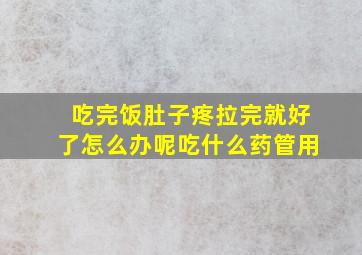 吃完饭肚子疼拉完就好了怎么办呢吃什么药管用