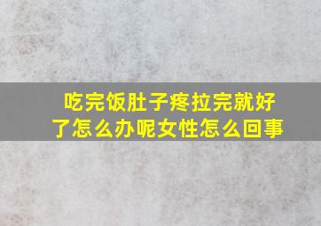 吃完饭肚子疼拉完就好了怎么办呢女性怎么回事