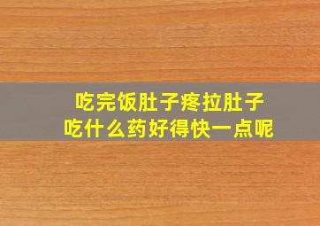 吃完饭肚子疼拉肚子吃什么药好得快一点呢