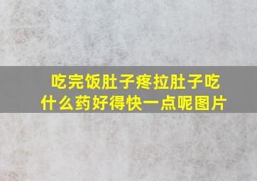 吃完饭肚子疼拉肚子吃什么药好得快一点呢图片