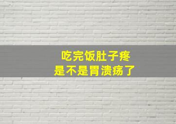 吃完饭肚子疼是不是胃溃疡了