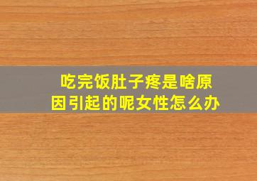 吃完饭肚子疼是啥原因引起的呢女性怎么办