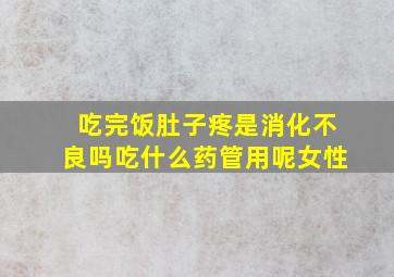 吃完饭肚子疼是消化不良吗吃什么药管用呢女性