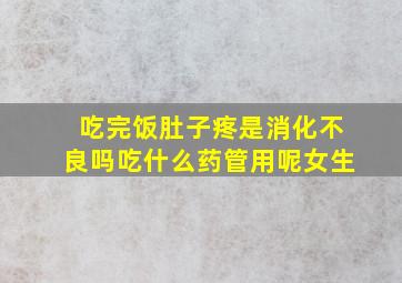 吃完饭肚子疼是消化不良吗吃什么药管用呢女生