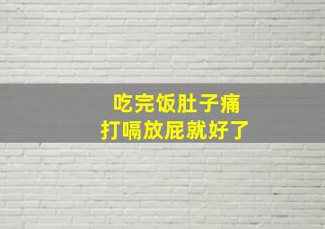 吃完饭肚子痛打嗝放屁就好了