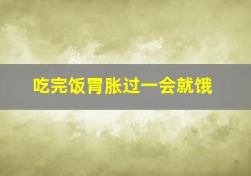 吃完饭胃胀过一会就饿